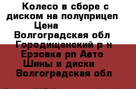 Колесо в сборе с диском на полуприцеп › Цена ­ 18 000 - Волгоградская обл., Городищенский р-н, Ерзовка рп Авто » Шины и диски   . Волгоградская обл.